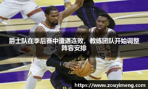 爵士队在季后赛中遭遇连败，教练团队开始调整阵容安排