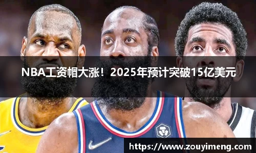 NBA工资帽大涨！2025年预计突破15亿美元